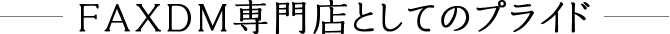 FAXDM専門店としてのプライド